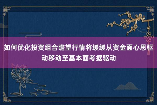 如何优化投资组合瞻望行情将缓缓从资金面心思驱动移动至基本面考据驱动