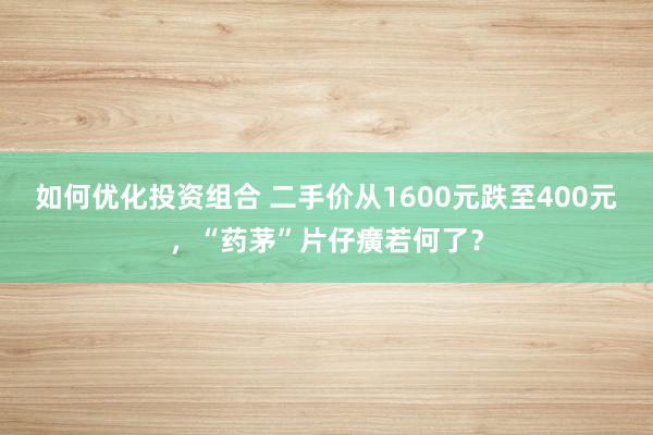 如何优化投资组合 二手价从1600元跌至400元，“药茅”片仔癀若何了？