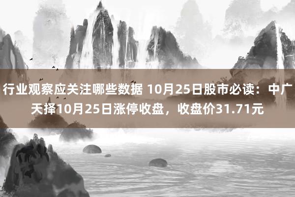 行业观察应关注哪些数据 10月25日股市必读：中广天择10月25日涨停收盘，收盘价31.71元