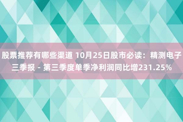 股票推荐有哪些渠道 10月25日股市必读：精测电子三季报 - 第三季度单季净利润同比增231.25%