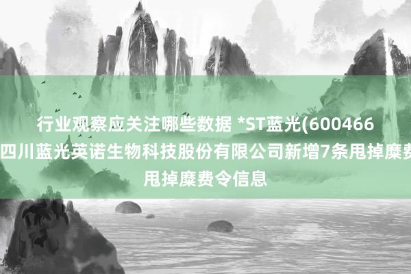 行业观察应关注哪些数据 *ST蓝光(600466)参股的四川蓝光英诺生物科技股份有限公司新增7条甩掉糜费令信息