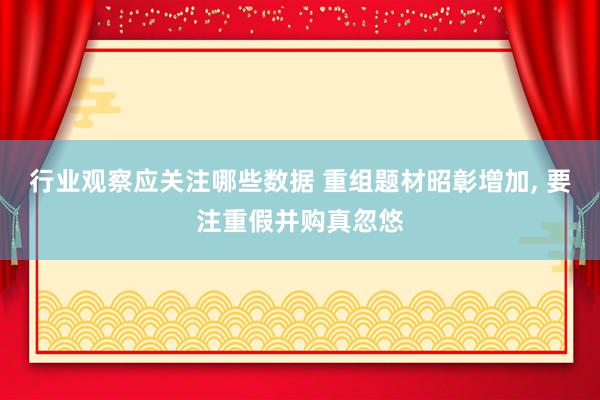 行业观察应关注哪些数据 重组题材昭彰增加, 要注重假并购真忽悠