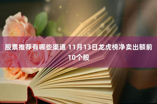 股票推荐有哪些渠道 11月13日龙虎榜净卖出额前10个股