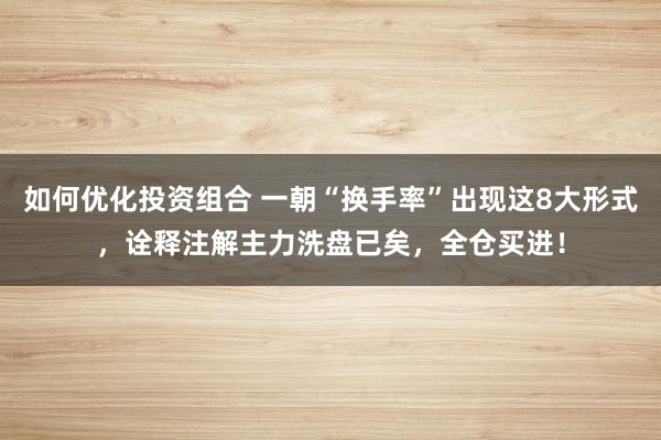 如何优化投资组合 一朝“换手率”出现这8大形式，诠释注解主力洗盘已矣，全仓买进！