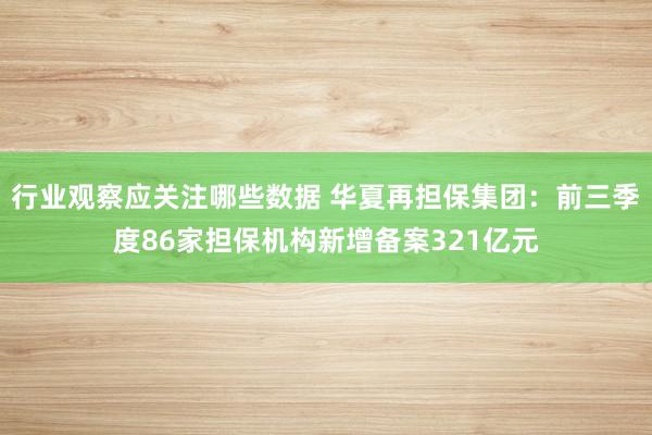 行业观察应关注哪些数据 华夏再担保集团：前三季度86家担保机构新增备案321亿元