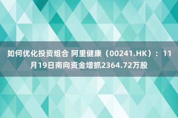 如何优化投资组合 阿里健康（00241.HK）：11月19日南向资金增抓2364.72万股