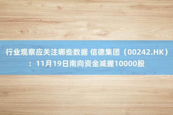 行业观察应关注哪些数据 信德集团（00242.HK）：11月19日南向资金减握10000股