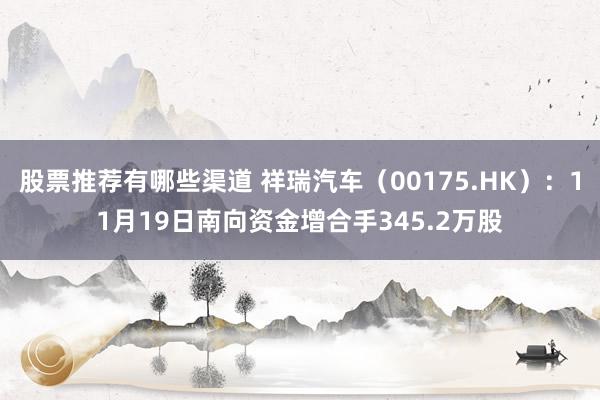 股票推荐有哪些渠道 祥瑞汽车（00175.HK）：11月19日南向资金增合手345.2万股