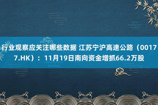 行业观察应关注哪些数据 江苏宁沪高速公路（00177.HK）：11月19日南向资金增抓66.2万股