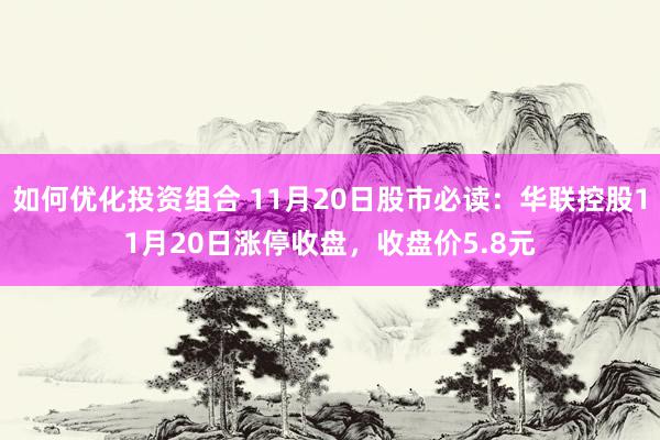 如何优化投资组合 11月20日股市必读：华联控股11月20日涨停收盘，收盘价5.8元