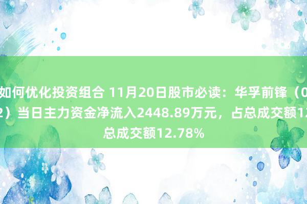 如何优化投资组合 11月20日股市必读：华孚前锋（002042）当日主力资金净流入2448.89万元，占总成交额12.78%