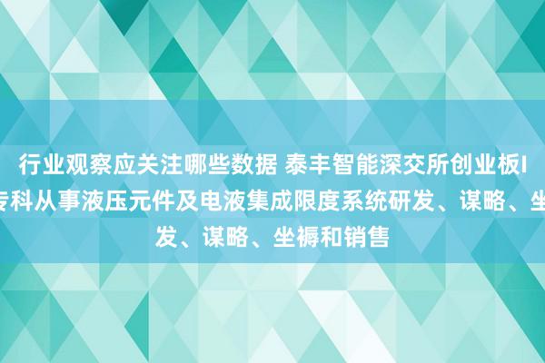 行业观察应关注哪些数据 泰丰智能深交所创业板IPO散伙 专科从事液压元件及电液集成限度系统研发、谋略、坐褥和销售