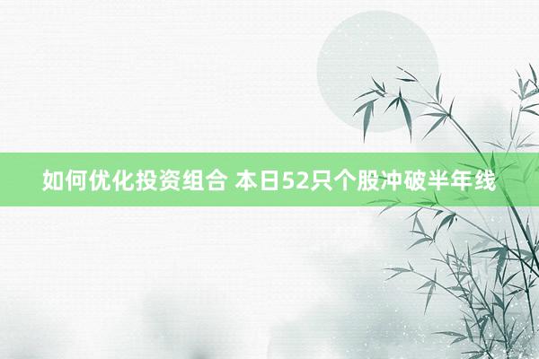 如何优化投资组合 本日52只个股冲破半年线