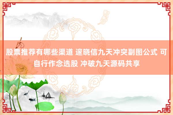 股票推荐有哪些渠道 邃晓信九天冲突副图公式 可自行作念选股 冲破九天源码共享