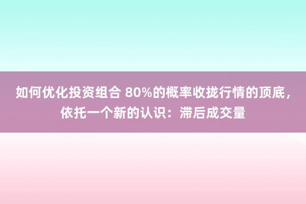 如何优化投资组合 80%的概率收拢行情的顶底，依托一个新的认识：滞后成交量