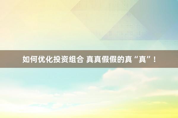 如何优化投资组合 真真假假的真“真”！