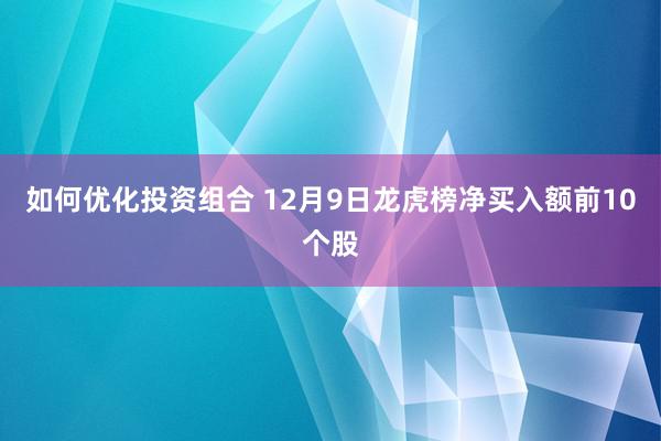 如何优化投资组合 12月9日龙虎榜净买入额前10个股