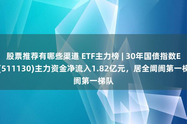 股票推荐有哪些渠道 ETF主力榜 | 30年国债指数ETF(511130)主力资金净流入1.82亿元，居全阛阓第一梯队