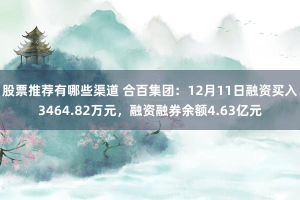 股票推荐有哪些渠道 合百集团：12月11日融资买入3464.82万元，融资融券余额4.63亿元