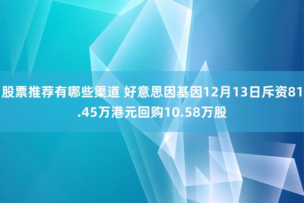 股票推荐有哪些渠道 好意思因基因12月13日斥资81.45万港元回购10.58万股