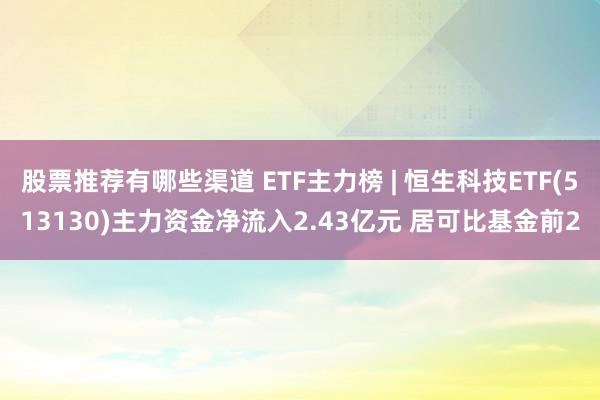 股票推荐有哪些渠道 ETF主力榜 | 恒生科技ETF(513130)主力资金净流入2.43亿元 居可比基金前2