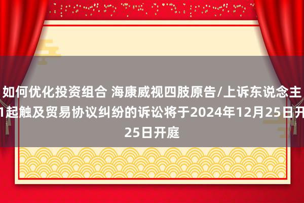 如何优化投资组合 海康威视四肢原告/上诉东说念主的1起触及贸易协议纠纷的诉讼将于2024年12月25日开庭