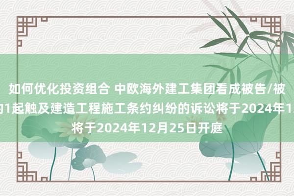 如何优化投资组合 中欧海外建工集团看成被告/被上诉东谈主的1起触及建造工程施工条约纠纷的诉讼将于2024年12月25日开庭