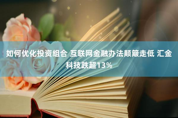 如何优化投资组合 互联网金融办法颠簸走低 汇金科技跌超13%