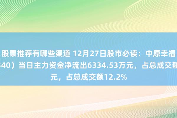 股票推荐有哪些渠道 12月27日股市必读：中原幸福（600340）当日主力资金净流出6334.53万元，占总成交额12.2%