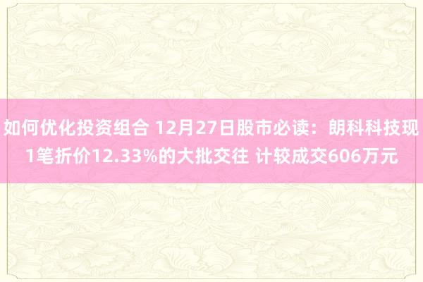 如何优化投资组合 12月27日股市必读：朗科科技现1笔折价12.33%的大批交往 计较成交606万元