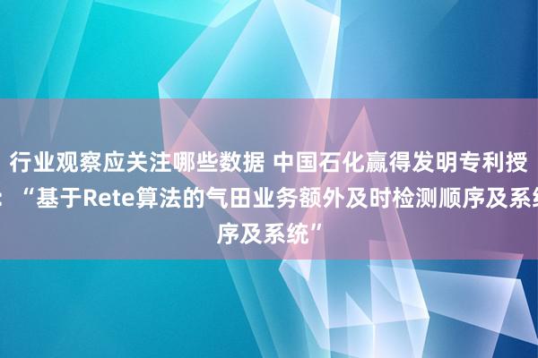 行业观察应关注哪些数据 中国石化赢得发明专利授权：“基于Rete算法的气田业务额外及时检测顺序及系统”