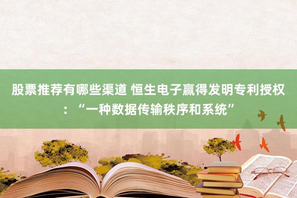 股票推荐有哪些渠道 恒生电子赢得发明专利授权：“一种数据传输秩序和系统”