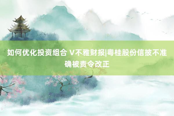 如何优化投资组合 V不雅财报|粤桂股份信披不准确被责令改正