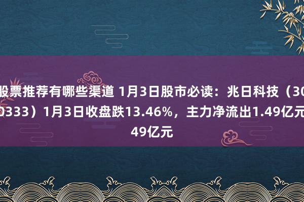 股票推荐有哪些渠道 1月3日股市必读：兆日科技（300333）1月3日收盘跌13.46%，主力净流出1.49亿元