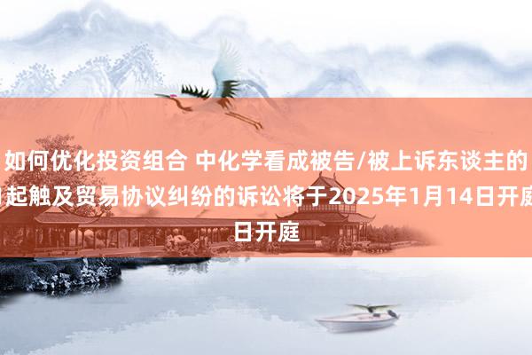 如何优化投资组合 中化学看成被告/被上诉东谈主的1起触及贸易协议纠纷的诉讼将于2025年1月14日开庭