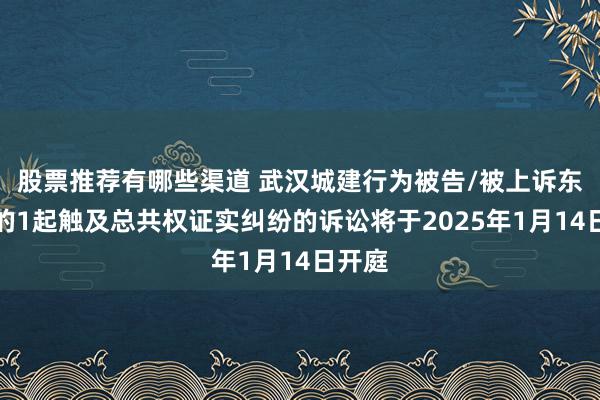 股票推荐有哪些渠道 武汉城建行为被告/被上诉东谈主的1起触及总共权证实纠纷的诉讼将于2025年1月14日开庭