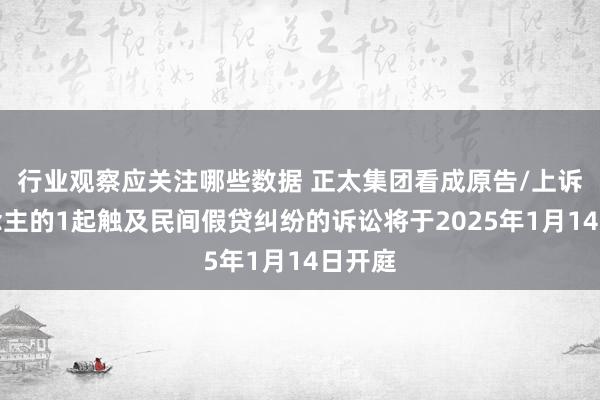 行业观察应关注哪些数据 正太集团看成原告/上诉东说念主的1起触及民间假贷纠纷的诉讼将于2025年1月14日开庭