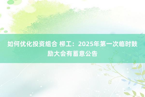 如何优化投资组合 柳工：2025年第一次临时鼓励大会有蓄意公告