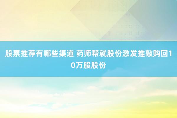 股票推荐有哪些渠道 药师帮就股份激发推敲购回10万股股份