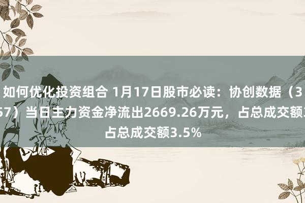 如何优化投资组合 1月17日股市必读：协创数据（300857）当日主力资金净流出2669.26万元，占总成交额3.5%