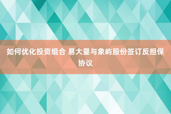 如何优化投资组合 易大量与象屿股份签订反担保协议