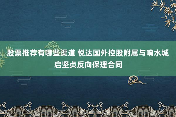 股票推荐有哪些渠道 悦达国外控股附属与响水城启坚贞反向保理合同