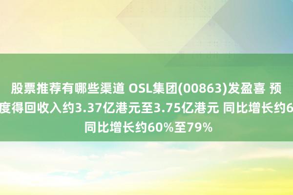 股票推荐有哪些渠道 OSL集团(00863)发盈喜 预期2024年度得回收入约3.37亿港元至3.75亿港元 同比增长约60%至79%