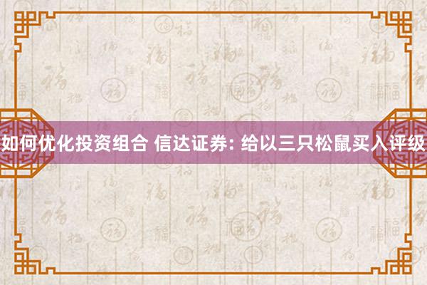 如何优化投资组合 信达证券: 给以三只松鼠买入评级