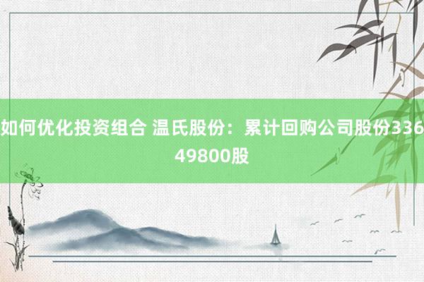 如何优化投资组合 温氏股份：累计回购公司股份33649800股