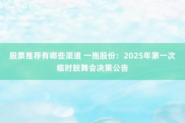 股票推荐有哪些渠道 一拖股份：2025年第一次临时鼓舞会决策公告