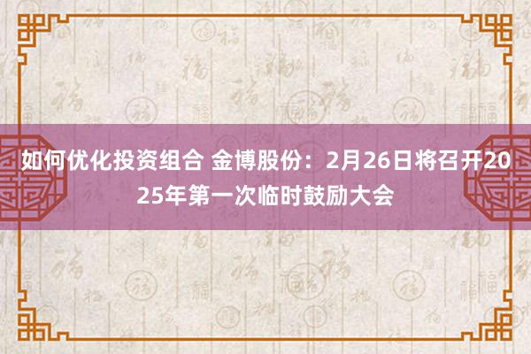 如何优化投资组合 金博股份：2月26日将召开2025年第一次临时鼓励大会