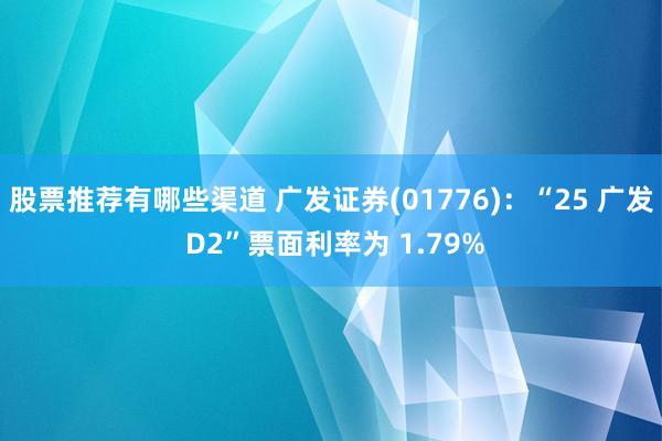 股票推荐有哪些渠道 广发证券(01776)：“25 广发 D2”票面利率为 1.79%