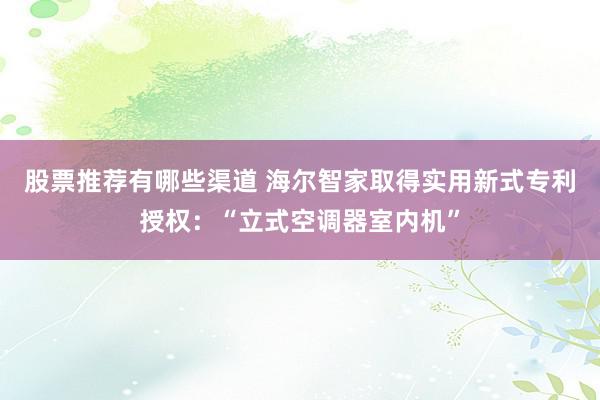 股票推荐有哪些渠道 海尔智家取得实用新式专利授权：“立式空调器室内机”