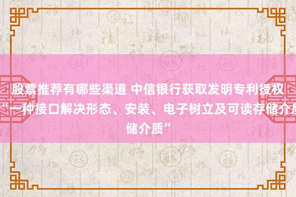 股票推荐有哪些渠道 中信银行获取发明专利授权：“一种接口解决形态、安装、电子树立及可读存储介质”